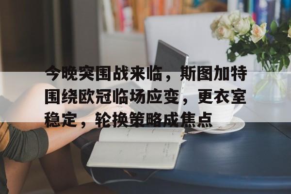 爱游戏官方网站-今晚突围战来临，斯图加特围绕欧冠临场应变，更衣室稳定，轮换策略成焦点(斯图加特阵容名单)